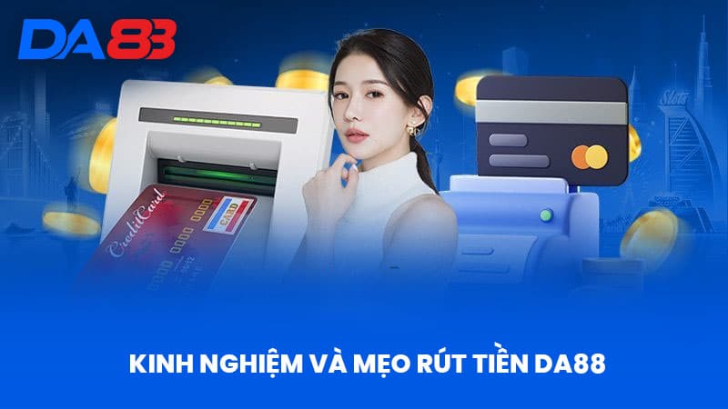 Rút Tiền DA88 - Kinh Nghiệm Rút Tiền Nhanh Chóng Và An Toàn