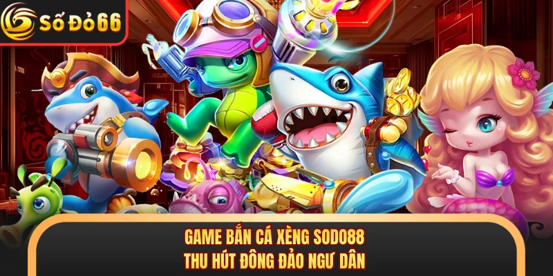 Bắn Cá Xèng SODO88 - Trải Nghiệm Săn Thưởng Đỉnh Cao