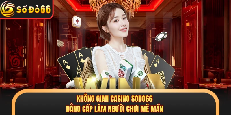 Casino SODO66 - Tận Hưởng Không Gian Giải Trí Sang Trọng