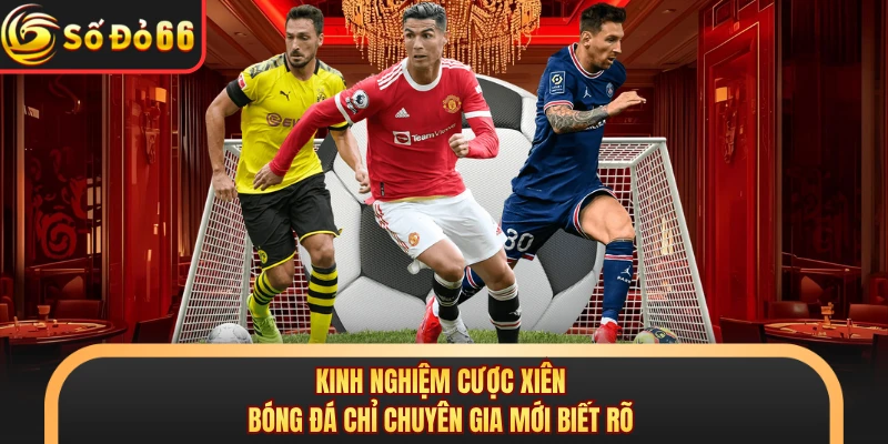 Cược Xiên Bóng Đá - Cách Tính Tiền Và Mẹo Chơi Tại SODO66